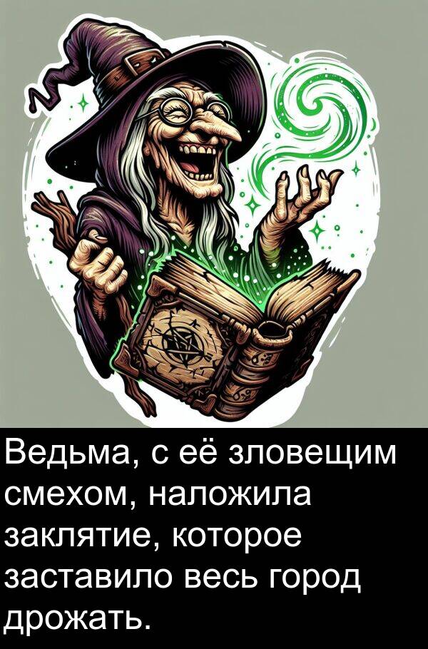 весь: Ведьма, с её зловещим смехом, наложила заклятие, которое заставило весь город дрожать.