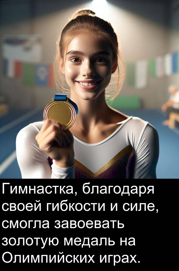 благодаря: Гимнастка, благодаря своей гибкости и силе, смогла завоевать золотую медаль на Олимпийских играх.