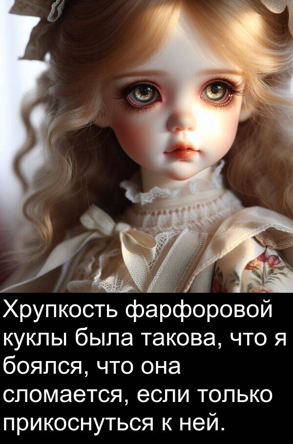 прикоснуться: Хрупкость фарфоровой куклы была такова, что я боялся, что она сломается, если только прикоснуться к ней.