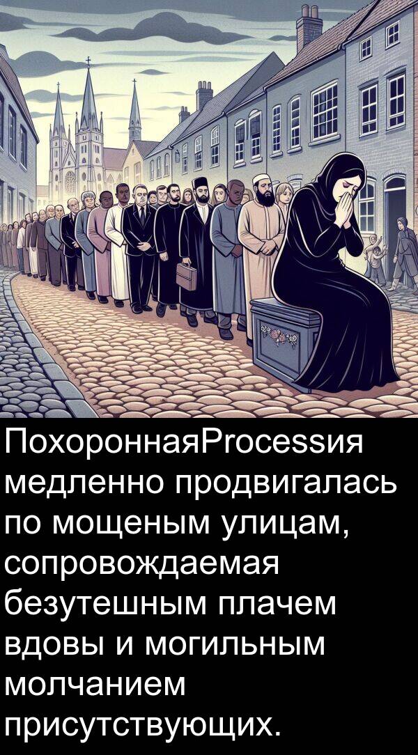 присутствующих: ПохороннаяProcessия медленно продвигалась по мощеным улицам, сопровождаемая безутешным плачем вдовы и могильным молчанием присутствующих.