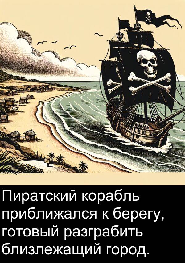 приближался: Пиратский корабль приближался к берегу, готовый разграбить близлежащий город.
