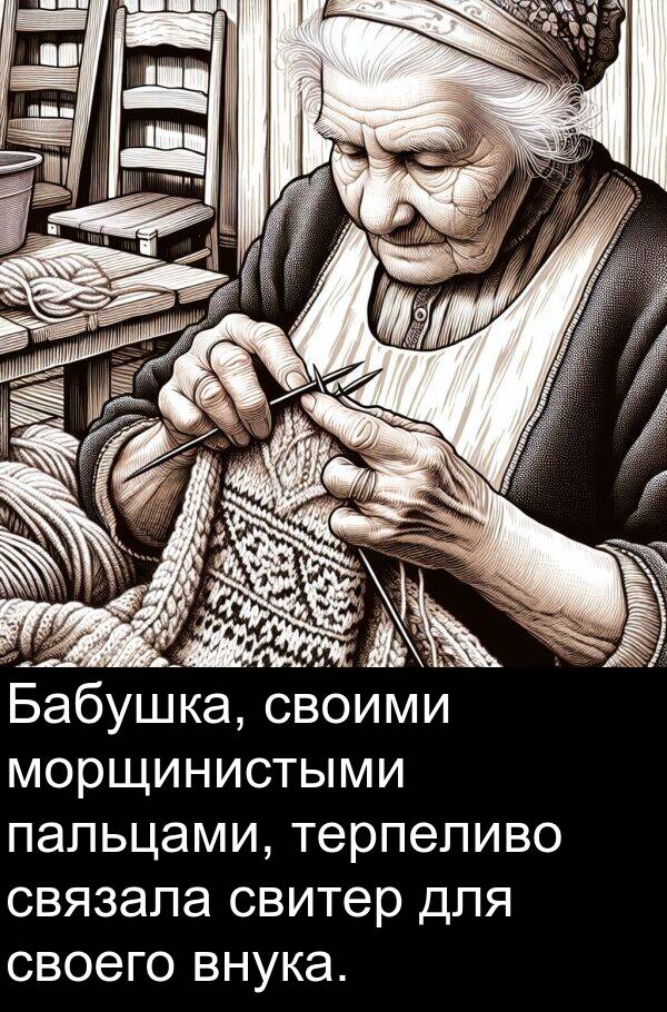 своими: Бабушка, своими морщинистыми пальцами, терпеливо связала свитер для своего внука.