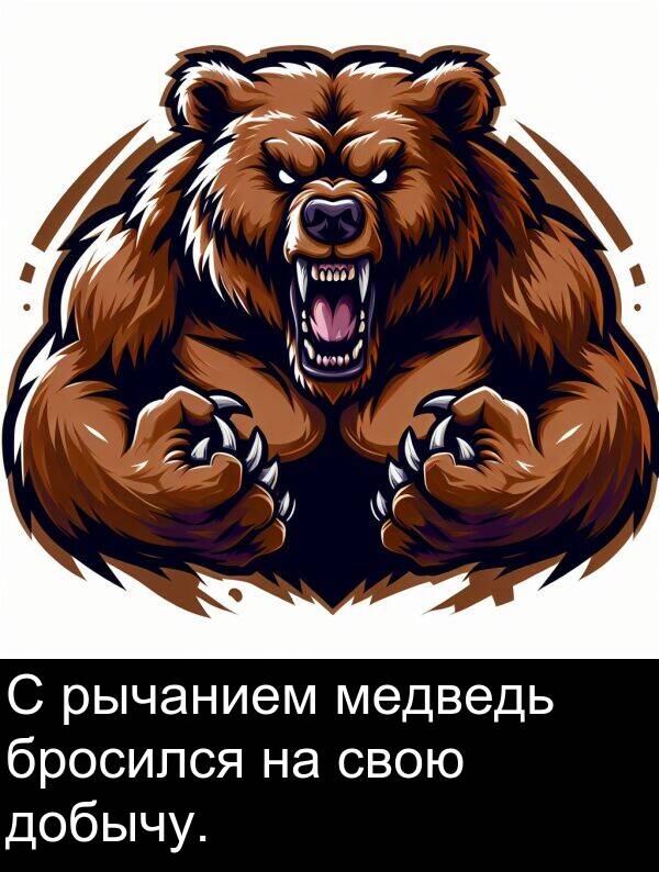 свою: С рычанием медведь бросился на свою добычу.
