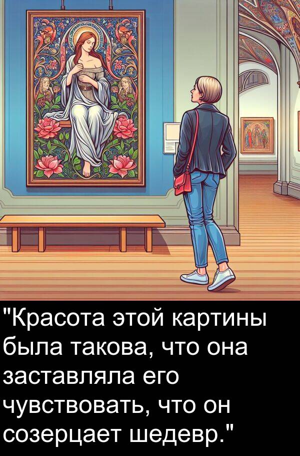 шедевр: "Красота этой картины была такова, что она заставляла его чувствовать, что он созерцает шедевр."