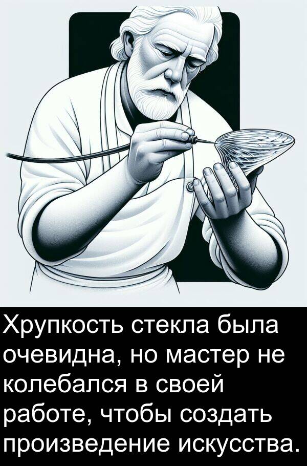 колебался: Хрупкость стекла была очевидна, но мастер не колебался в своей работе, чтобы создать произведение искусства.