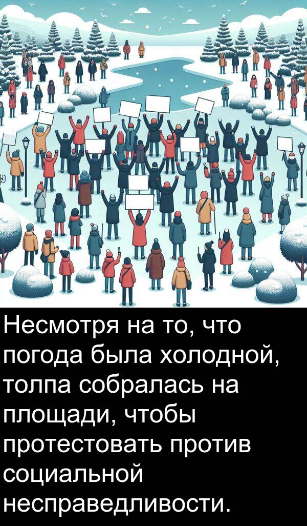против: Несмотря на то, что погода была холодной, толпа собралась на площади, чтобы протестовать против социальной несправедливости.