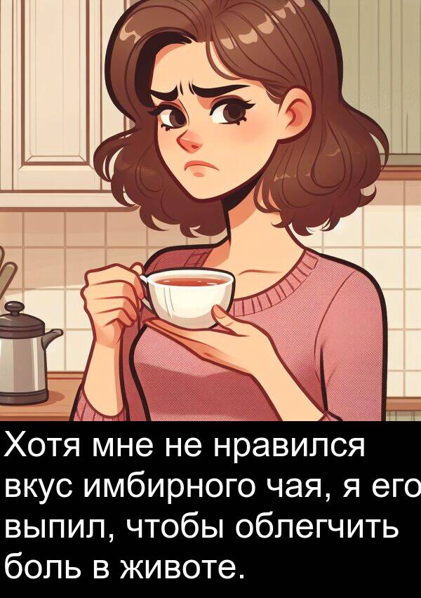 выпил: Хотя мне не нравился вкус имбирного чая, я его выпил, чтобы облегчить боль в животе.