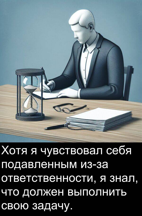 выполнить: Хотя я чувствовал себя подавленным из-за ответственности, я знал, что должен выполнить свою задачу.