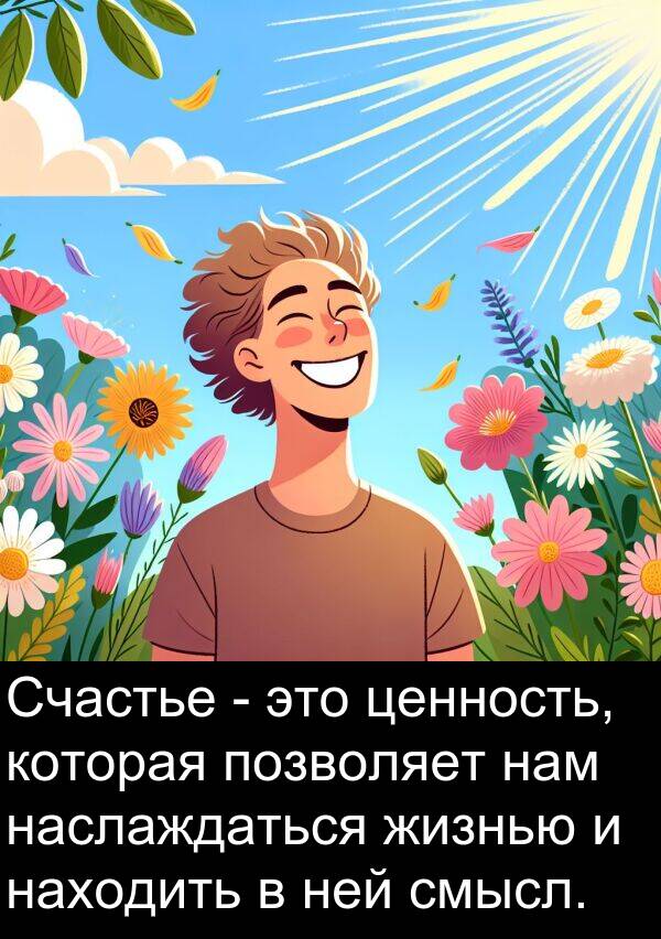 ценность: Счастье - это ценность, которая позволяет нам наслаждаться жизнью и находить в ней смысл.