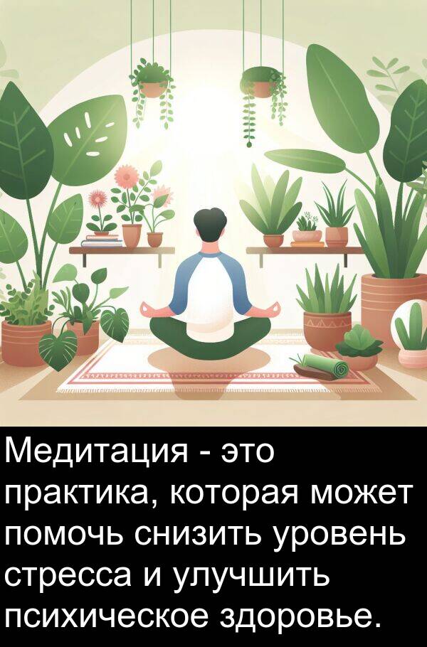 практика: Медитация - это практика, которая может помочь снизить уровень стресса и улучшить психическое здоровье.