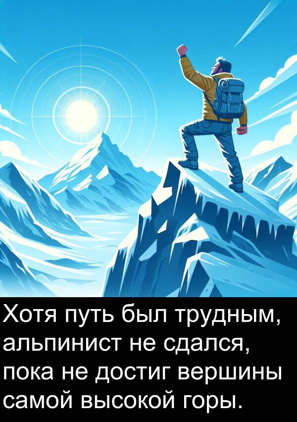 путь: Хотя путь был трудным, альпинист не сдался, пока не достиг вершины самой высокой горы.