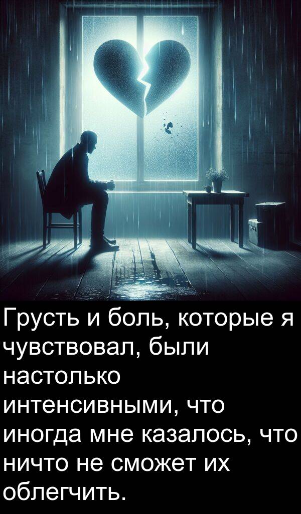 облегчить: Грусть и боль, которые я чувствовал, были настолько интенсивными, что иногда мне казалось, что ничто не сможет их облегчить.