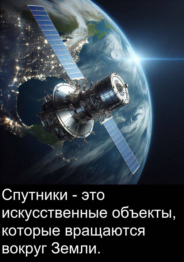 которые: Спутники - это искусственные объекты, которые вращаются вокруг Земли.