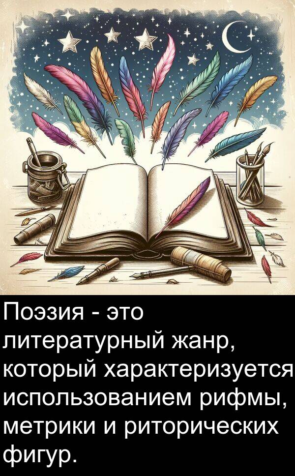 характеризуется: Поэзия - это литературный жанр, который характеризуется использованием рифмы, метрики и риторических фигур.