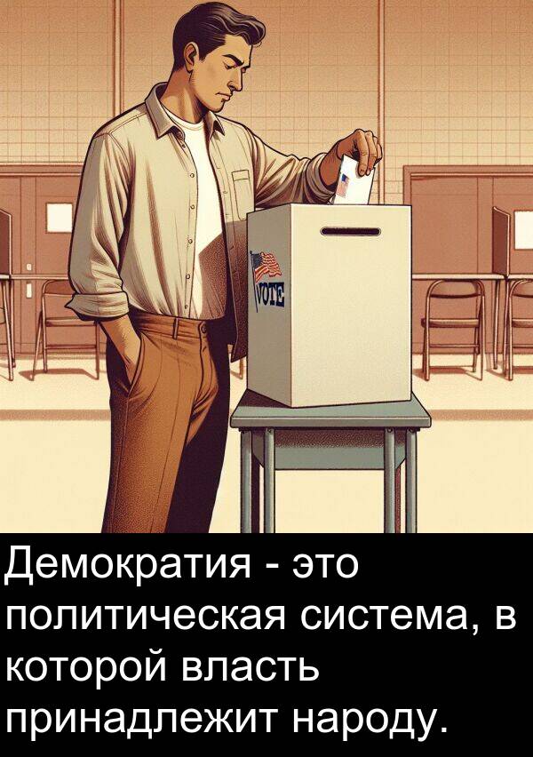 принадлежит: Демократия - это политическая система, в которой власть принадлежит народу.