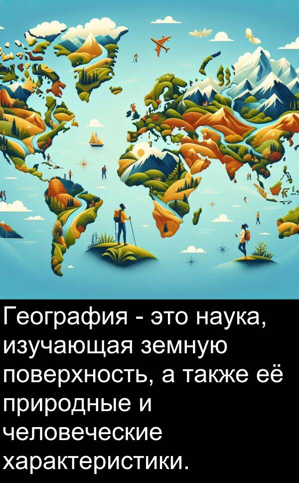 природные: География - это наука, изучающая земную поверхность, а также её природные и человеческие характеристики.
