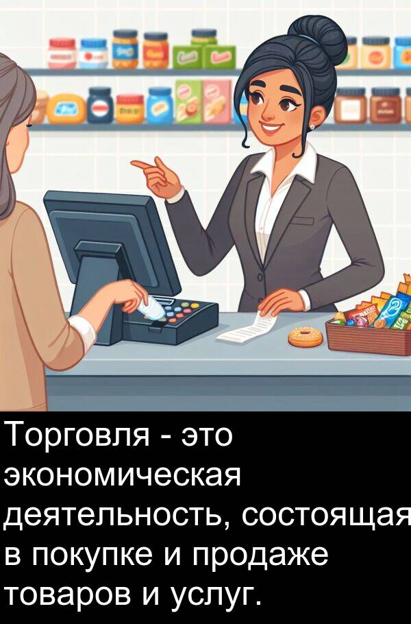продаже: Торговля - это экономическая деятельность, состоящая в покупке и продаже товаров и услуг.
