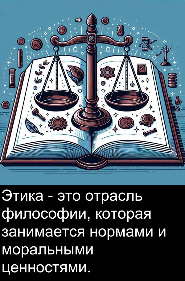ценностями: Этика - это отрасль философии, которая занимается нормами и моральными ценностями.