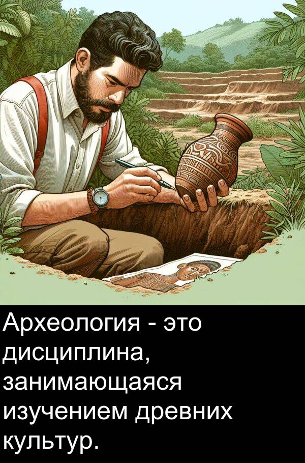 культур: Археология - это дисциплина, занимающаяся изучением древних культур.