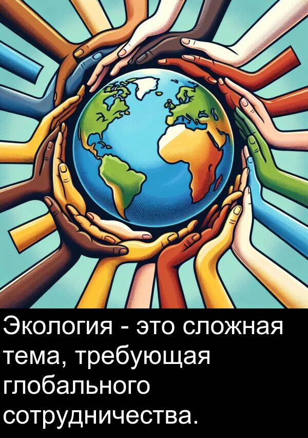 сотрудничества: Экология - это сложная тема, требующая глобального сотрудничества.