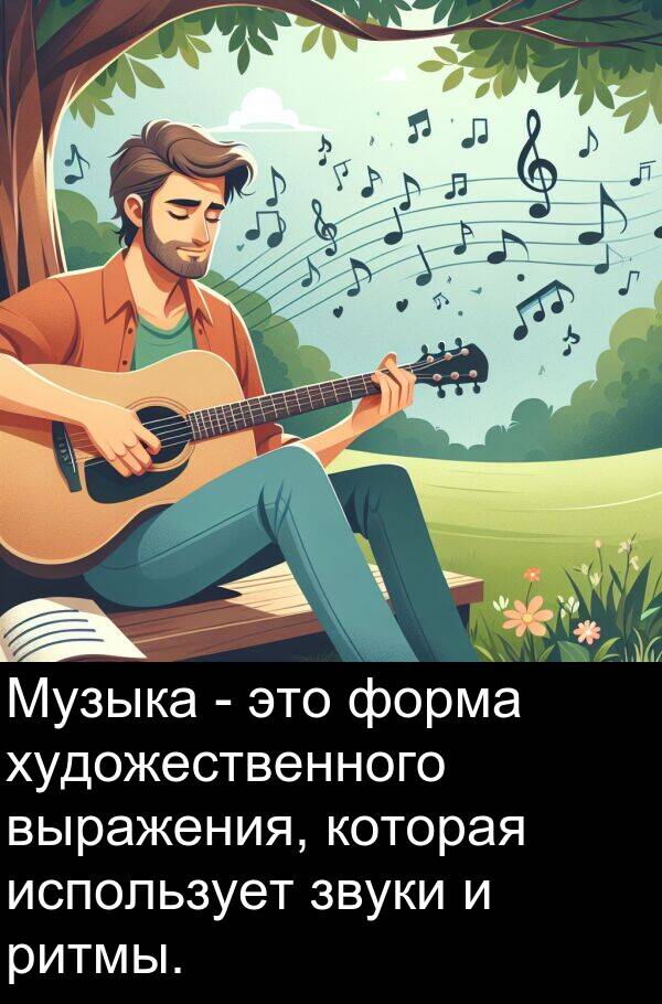 выражения: Музыка - это форма художественного выражения, которая использует звуки и ритмы.