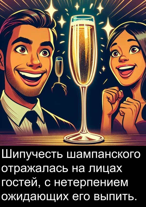 выпить: Шипучесть шампанского отражалась на лицах гостей, с нетерпением ожидающих его выпить.