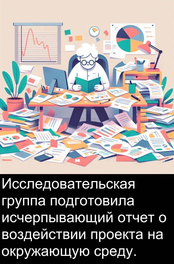 проекта: Исследовательская группа подготовила исчерпывающий отчет о воздействии проекта на окружающую среду.