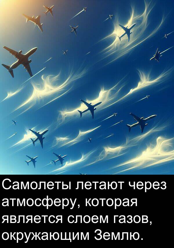 газов: Самолеты летают через атмосферу, которая является слоем газов, окружающим Землю.