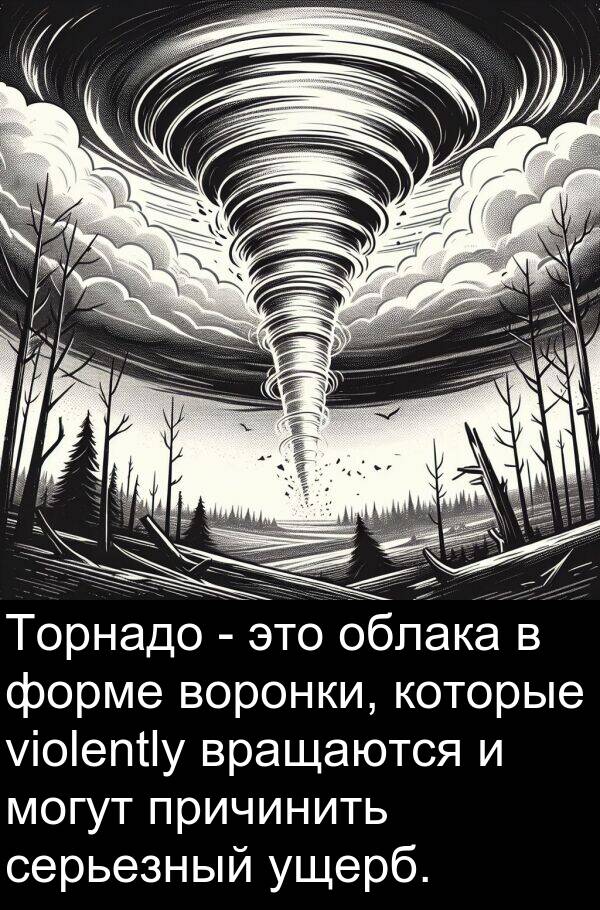 причинить: Торнадо - это облака в форме воронки, которые violently вращаются и могут причинить серьезный ущерб.