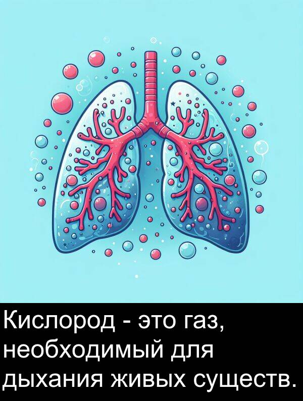 существ: Кислород - это газ, необходимый для дыхания живых существ.