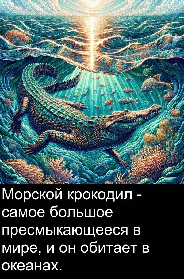 пресмыкающееся: Морской крокодил - самое большое пресмыкающееся в мире, и он обитает в океанах.