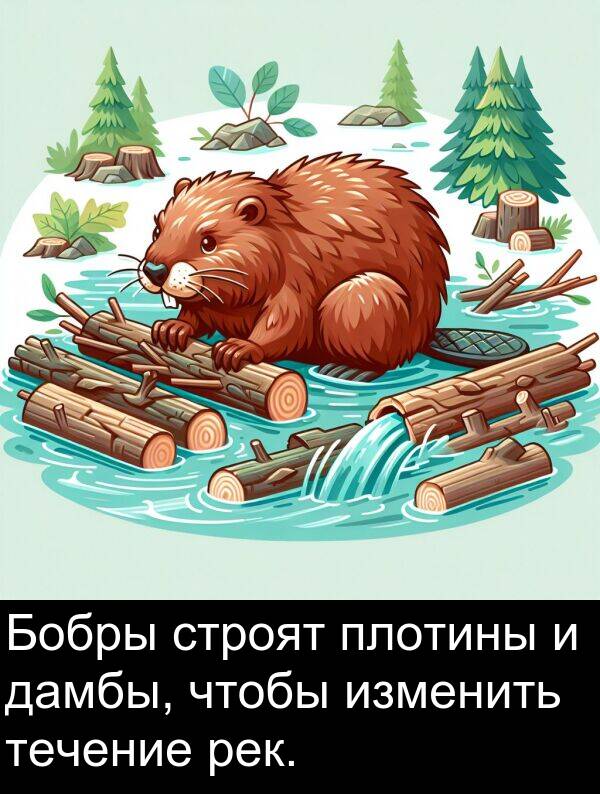 строят: Бобры строят плотины и дамбы, чтобы изменить течение рек.