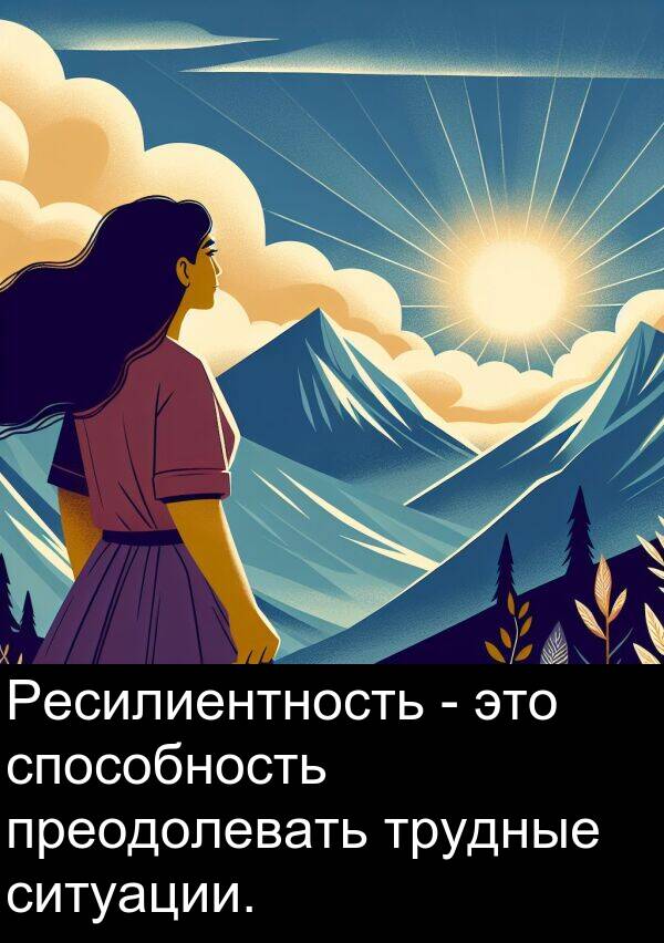 преодолевать: Ресилиентность - это способность преодолевать трудные ситуации.