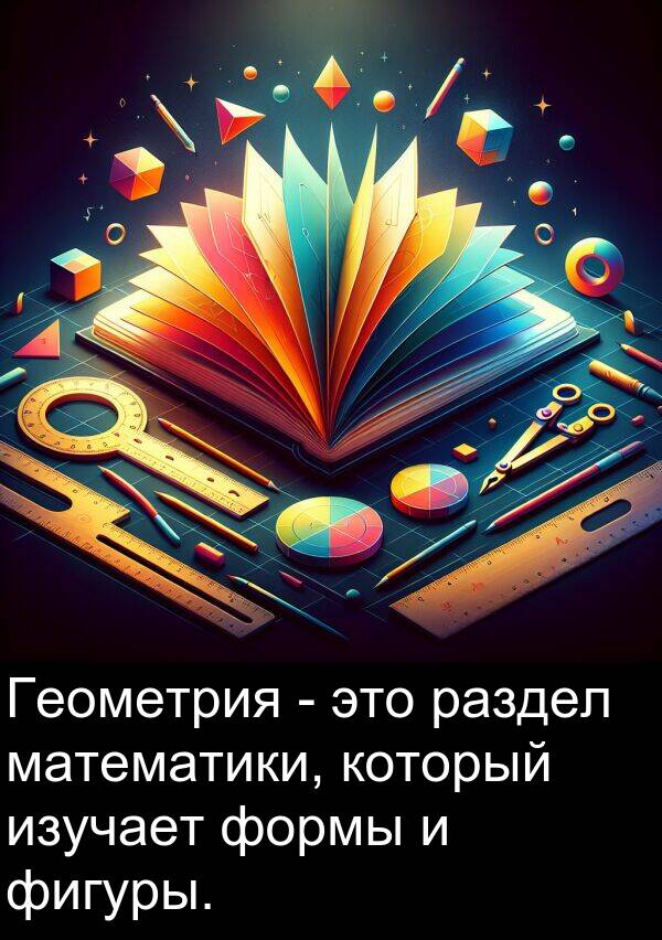 который: Геометрия - это раздел математики, который изучает формы и фигуры.