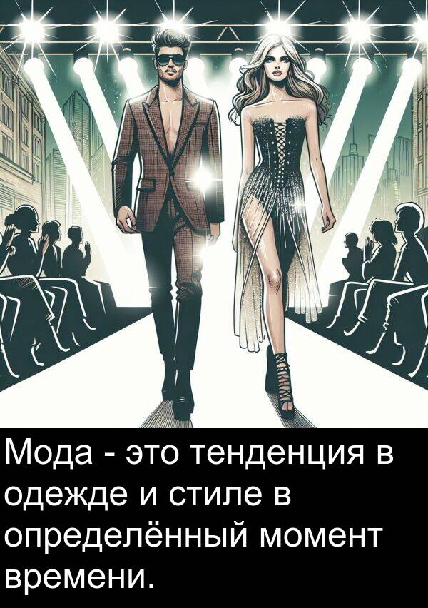 времени: Мода - это тенденция в одежде и стиле в определённый момент времени.