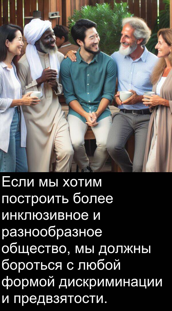 построить: Если мы хотим построить более инклюзивное и разнообразное общество, мы должны бороться с любой формой дискриминации и предвзятости.