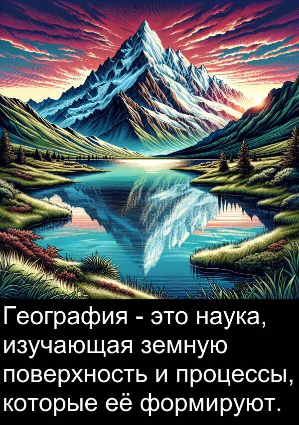 процессы: География - это наука, изучающая земную поверхность и процессы, которые её формируют.