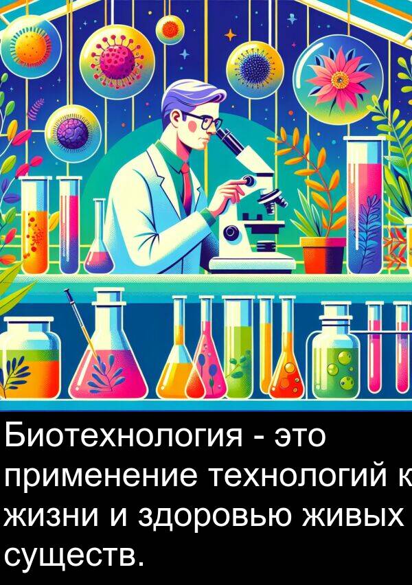 применение: Биотехнология - это применение технологий к жизни и здоровью живых существ.