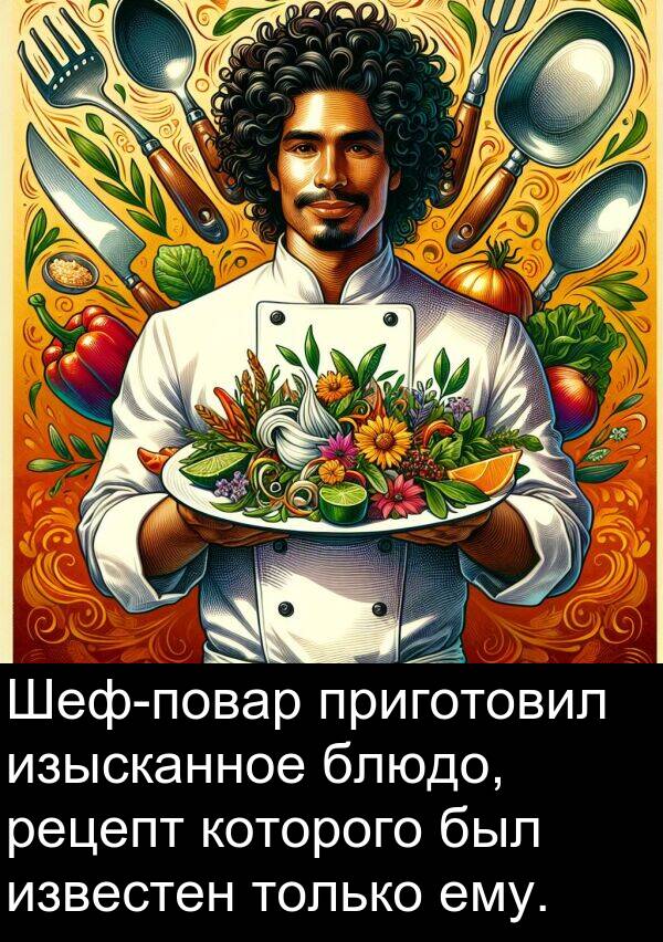 которого: Шеф-повар приготовил изысканное блюдо, рецепт которого был известен только ему.