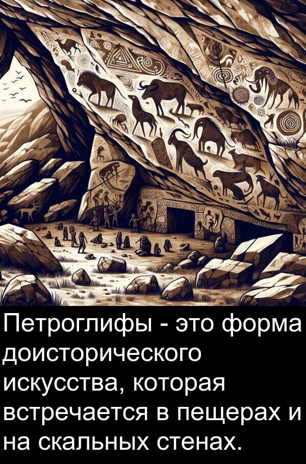 встречается: Петроглифы - это форма доисторического искусства, которая встречается в пещерах и на скальных стенах.