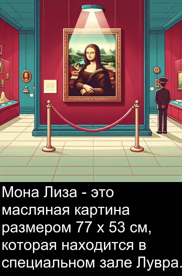специальном: Мона Лиза - это масляная картина размером 77 x 53 см, которая находится в специальном зале Лувра.