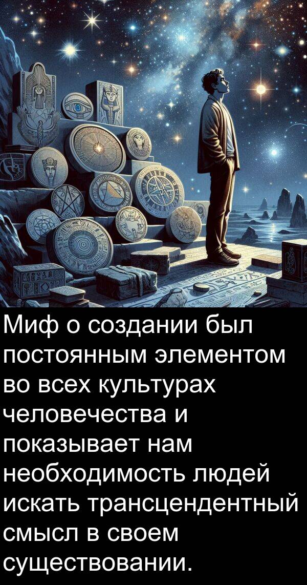 постоянным: Миф о создании был постоянным элементом во всех культурах человечества и показывает нам необходимость людей искать трансцендентный смысл в своем существовании.