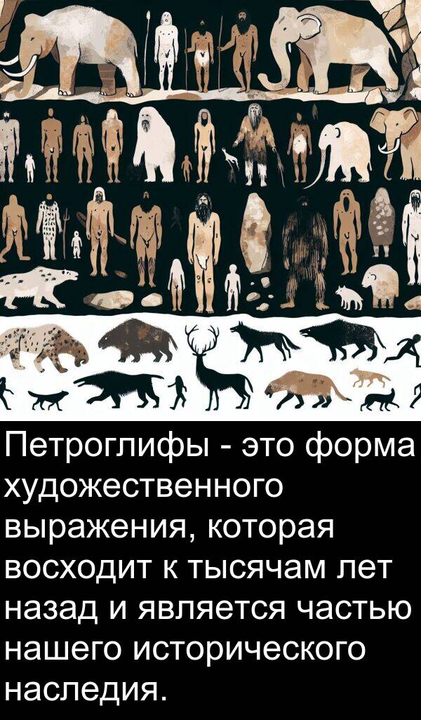 частью: Петроглифы - это форма художественного выражения, которая восходит к тысячам лет назад и является частью нашего исторического наследия.