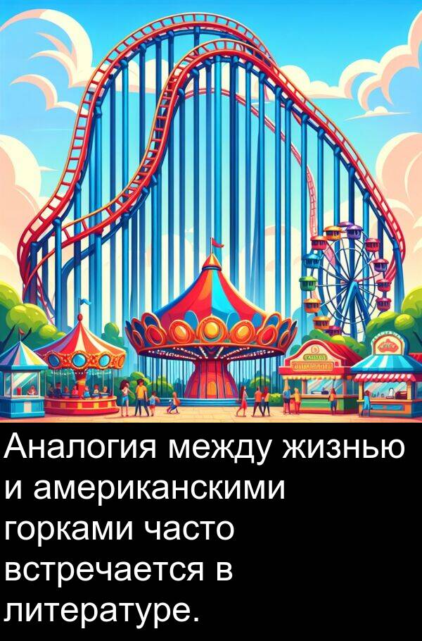 встречается: Аналогия между жизнью и американскими горками часто встречается в литературе.