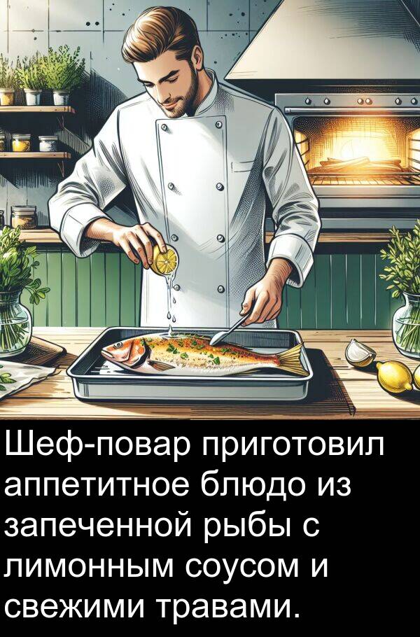 приготовил: Шеф-повар приготовил аппетитное блюдо из запеченной рыбы с лимонным соусом и свежими травами.