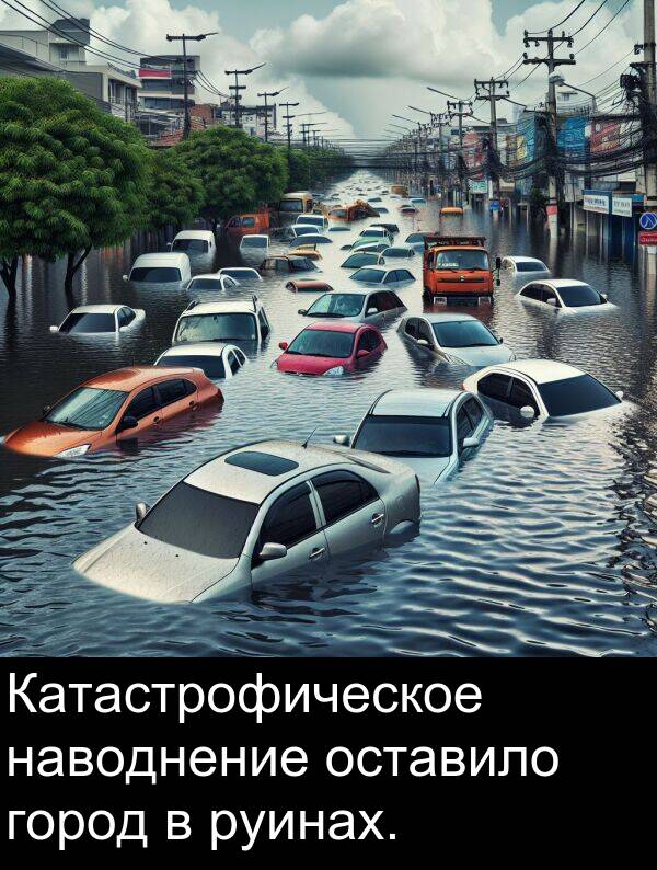 наводнение: Катастрофическое наводнение оставило город в руинах.