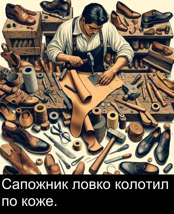 коже: Сапожник ловко колотил по коже.