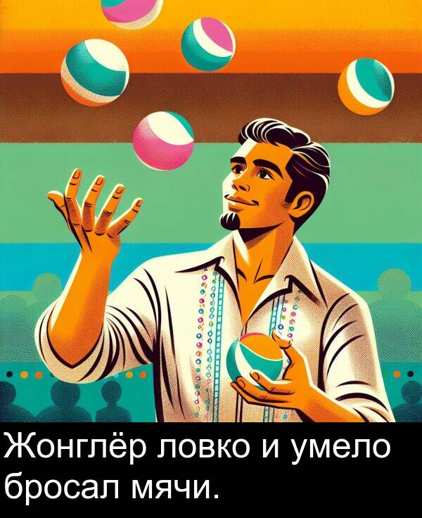 умело: Жонглёр ловко и умело бросал мячи.