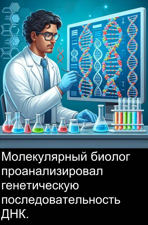 проанализировал: Молекулярный биолог проанализировал генетическую последовательность ДНК.