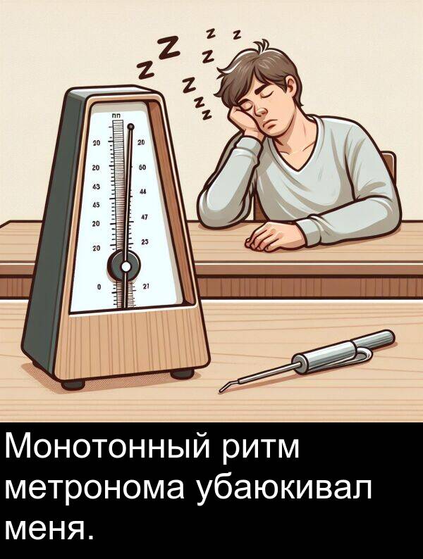 убаюкивал: Монотонный ритм метронома убаюкивал меня.
